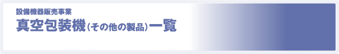 設備機器販売事業 真空包装機（その他の製品）一覧